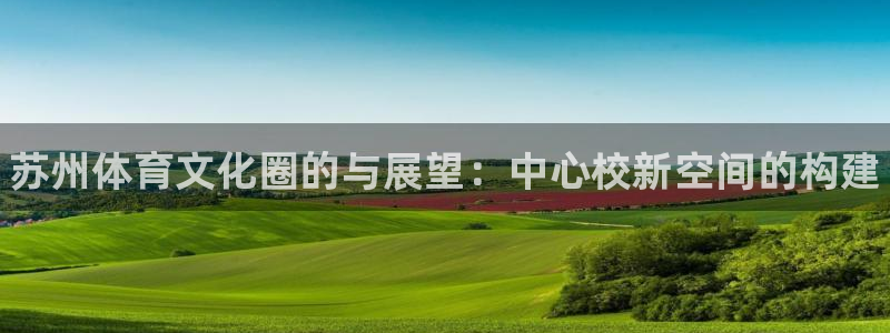 vsport体育官网下载平台注册：苏州体育文化圈的与展望：中